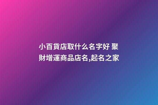 小百貨店取什么名字好 聚財增運商品店名,起名之家